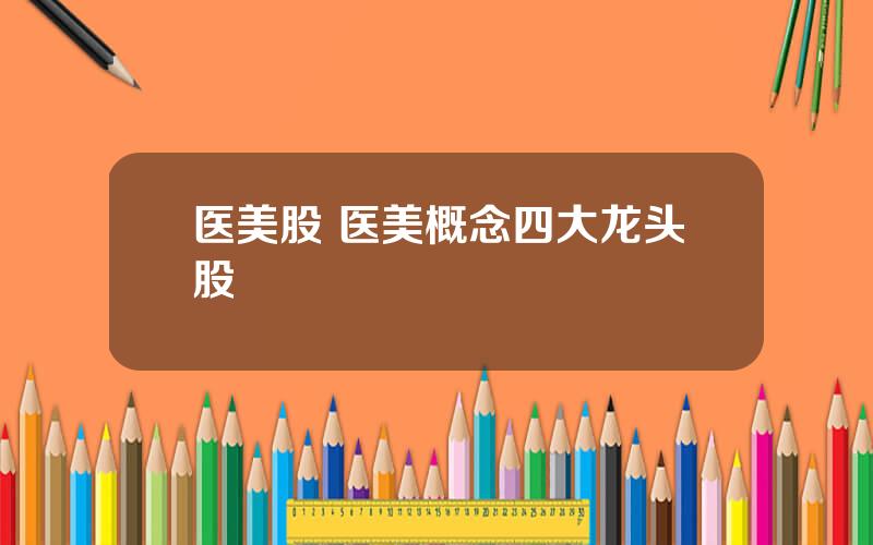 医美股 医美概念四大龙头股